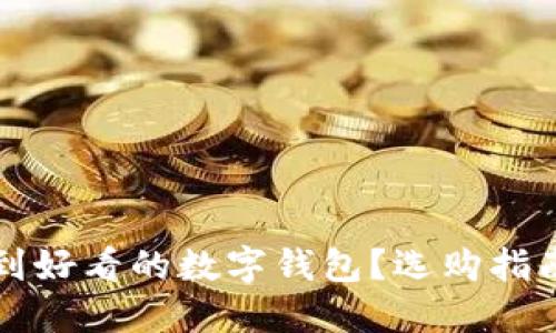 怎么买到好看的数字钱包？选购指南与推荐