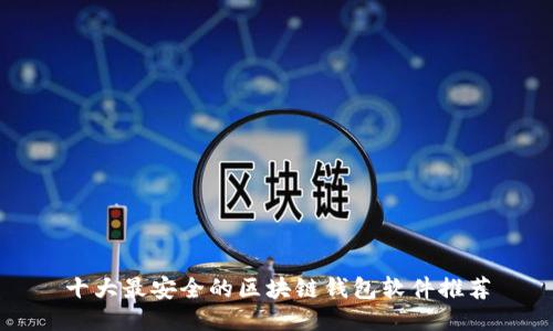 十大最安全的区块链钱包软件推荐
