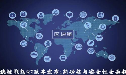 
区块链钱包QT版本发布：新功能与安全性全面提升