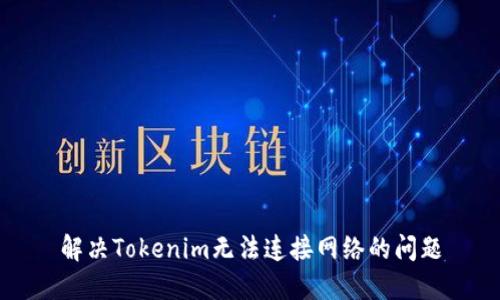 解决Tokenim无法连接网络的问题