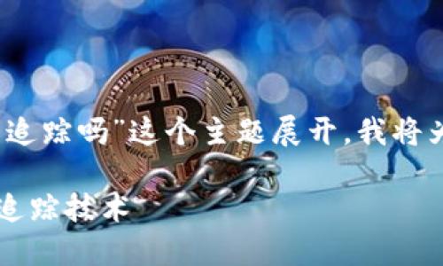 为了回答您的问题，并围绕“Tokenim里的币可以追踪吗”这个主题展开，我将为您提供相应的信息结构、、关键词以及详细大纲。

Tokenim里的币可以追踪吗？全面解读数字资产追踪技术