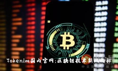 Tokenim国内官网：区块链技术新风向标