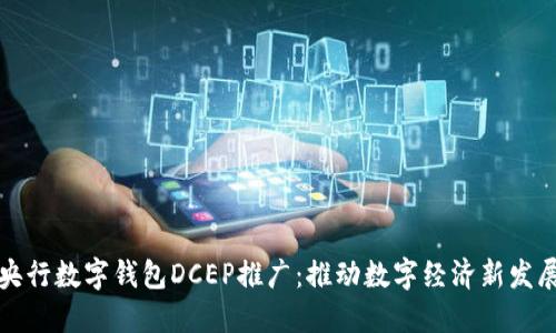 央行数字钱包DCEP推广：推动数字经济新发展
