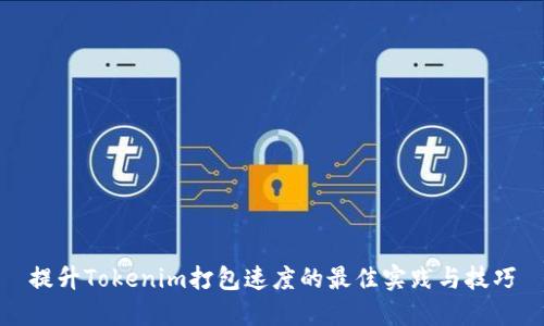 提升Tokenim打包速度的最佳实践与技巧