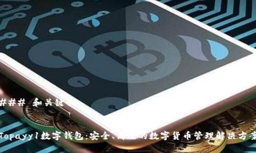 ### 和关键词


Topayy1数字钱包：安全、高效的数字货币管理解决方案
