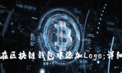 如何在区块链钱包中添加Logo：详细指南