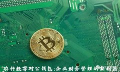 农行数字对公钱包：企业财务管理的新利器