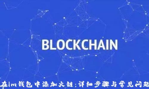 
如何在im钱包中添加火链：详细步骤与常见问题解答