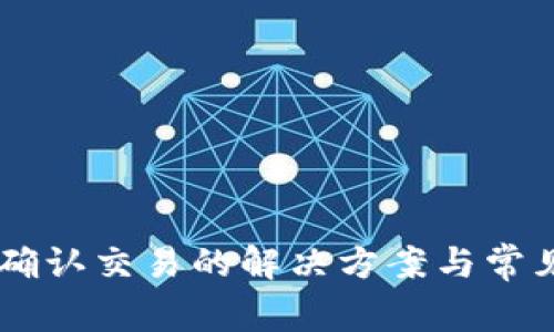 IM钱包未确认交易的解决方案与常见问题解析