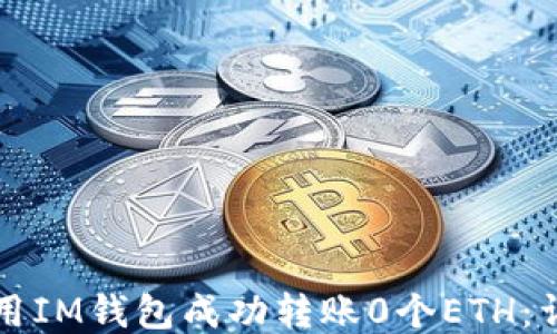 
如何使用IM钱包成功转账0个ETH：详细指南