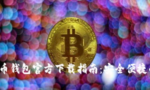 2023年最新版比特币钱包官方下载指南：安全便捷的数字货币管理利器