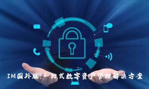 IM国外版：一站式数字资产管理解决方案
